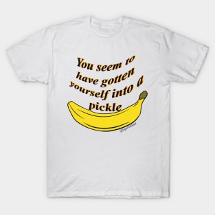 You seem to have gotten yourself into a pickle- banana T-Shirt